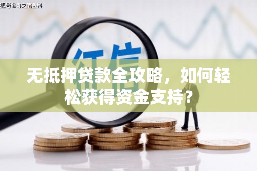 云霄无抵押贷款全攻略，如何轻松获得资金支持？