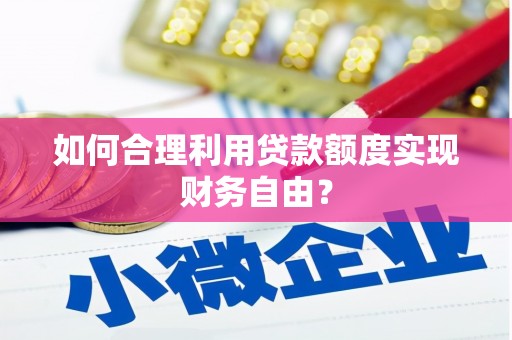 云霄如何合理利用贷款额度实现财务自由？