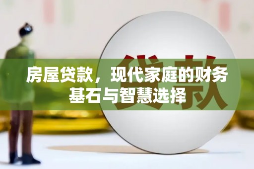 云霄房屋贷款，现代家庭的财务基石与智慧选择