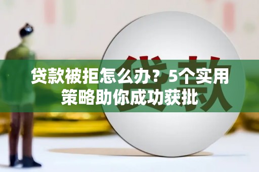 云霄贷款被拒怎么办？5个实用策略助你成功获批