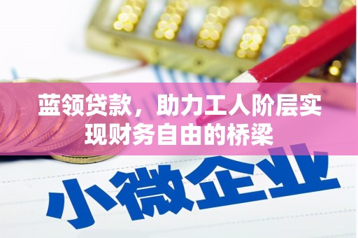 云霄蓝领贷款，助力工人阶层实现财务自由的桥梁