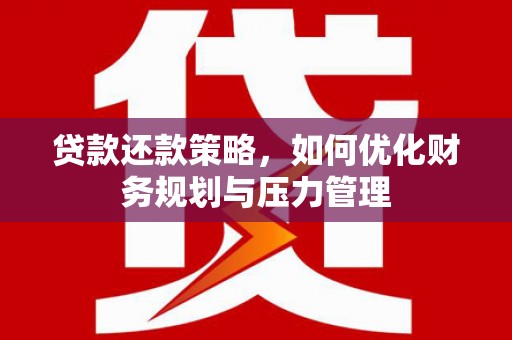 云霄贷款还款策略，如何优化财务规划与压力管理