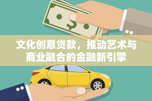 云霄文化创意贷款，推动艺术与商业融合的金融新引擎