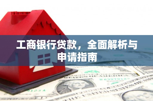 云霄工商银行贷款，全面解析与申请指南