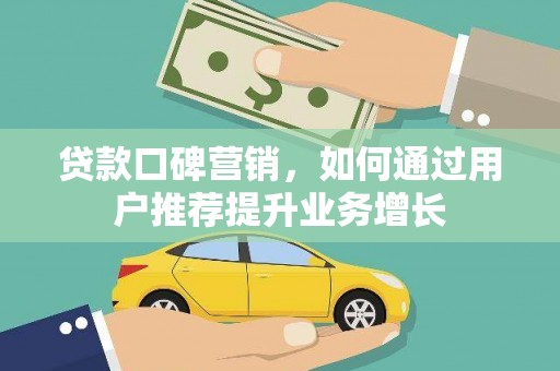 云霄贷款口碑营销，如何通过用户推荐提升业务增长
