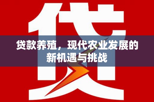 云霄贷款养殖，现代农业发展的新机遇与挑战
