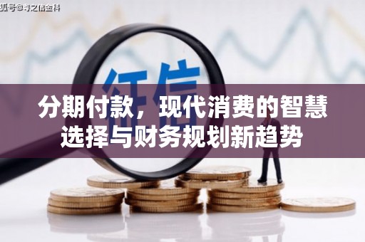 云霄分期付款，现代消费的智慧选择与财务规划新趋势