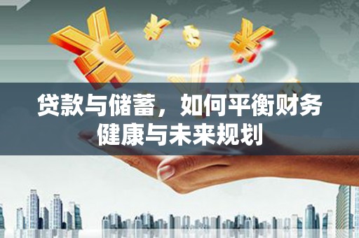 云霄贷款与储蓄，如何平衡财务健康与未来规划