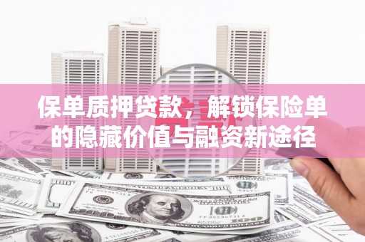 云霄保单质押贷款，解锁保险单的隐藏价值与融资新途径