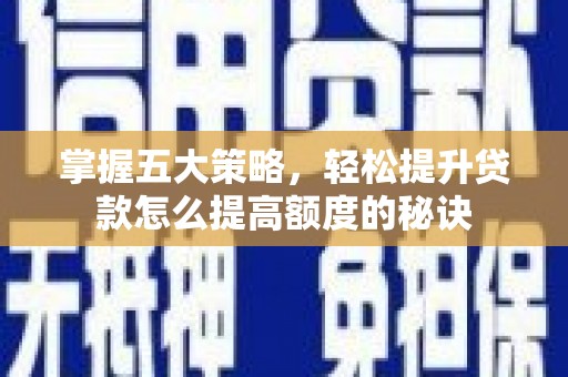 云霄掌握五大策略，轻松提升贷款怎么提高额度的秘诀