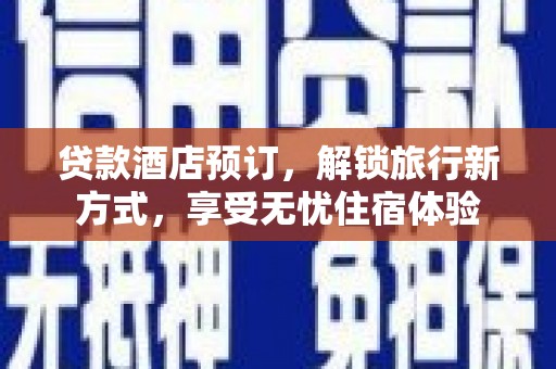 云霄贷款酒店预订，解锁旅行新方式，享受无忧住宿体验