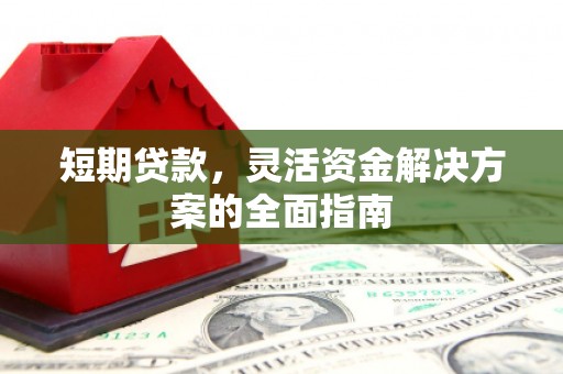 云霄短期贷款，灵活资金解决方案的全面指南