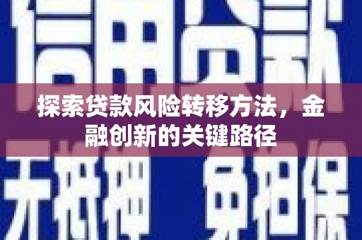 云霄探索贷款风险转移方法，金融创新的关键路径
