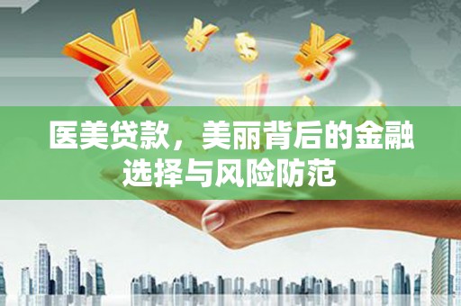 云霄医美贷款，美丽背后的金融选择与风险防范