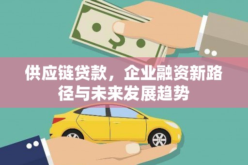 云霄供应链贷款，企业融资新路径与未来发展趋势