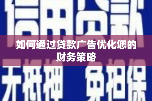 云霄如何通过贷款广告优化您的财务策略