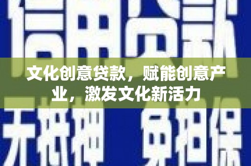 云霄文化创意贷款，赋能创意产业，激发文化新活力