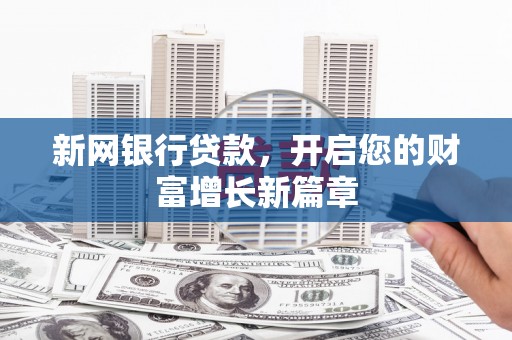 云霄新网银行贷款，开启您的财富增长新篇章