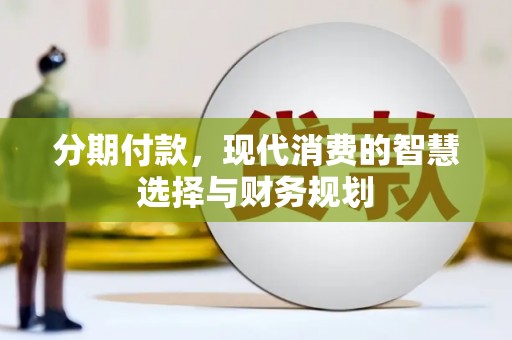 云霄分期付款，现代消费的智慧选择与财务规划