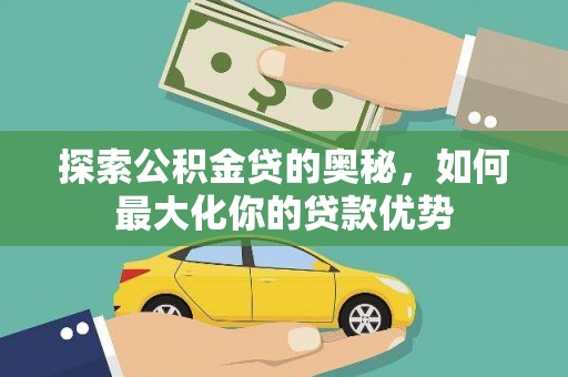 云霄探索公积金贷的奥秘，如何最大化你的贷款优势