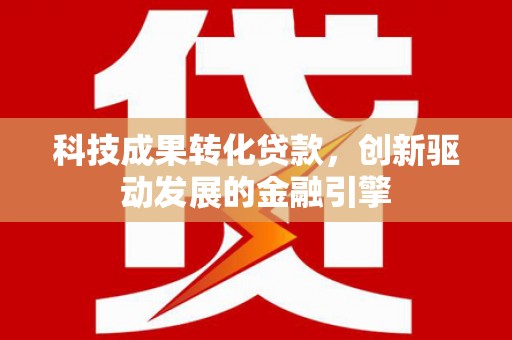 云霄科技成果转化贷款，创新驱动发展的金融引擎