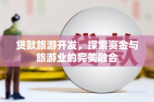 云霄贷款旅游开发，探索资金与旅游业的完美融合