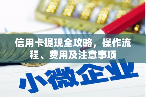 云霄信用卡提现全攻略，操作流程、费用及注意事项