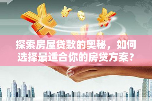 云霄探索房屋贷款的奥秘，如何选择最适合你的房贷方案？