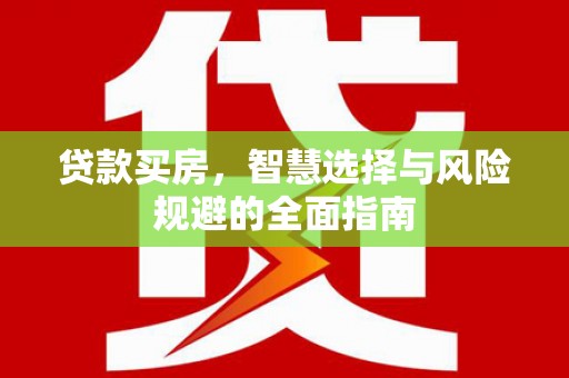 云霄贷款买房，智慧选择与风险规避的全面指南