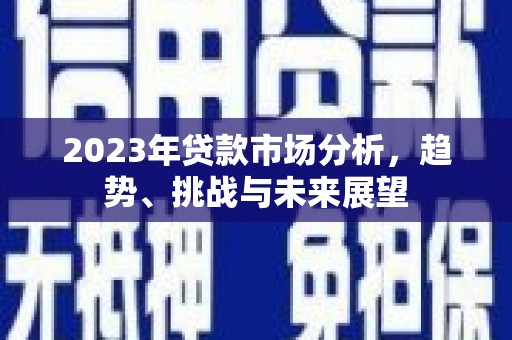 云霄2023年贷款市场分析，趋势、挑战与未来展望