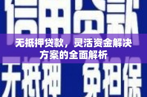 云霄无抵押贷款，灵活资金解决方案的全面解析