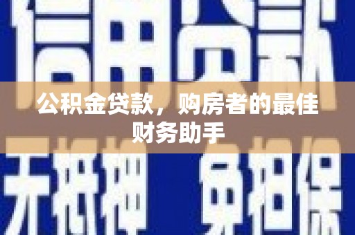 云霄公积金贷款，购房者的最佳财务助手