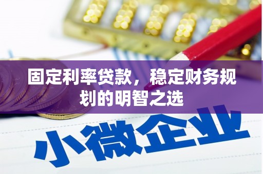 云霄固定利率贷款，稳定财务规划的明智之选
