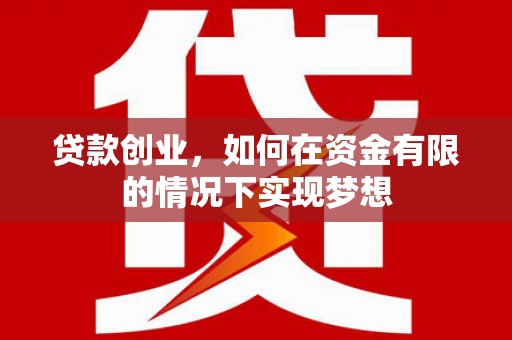 云霄贷款创业，如何在资金有限的情况下实现梦想
