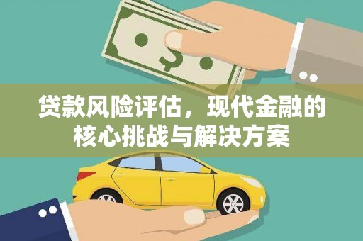 云霄贷款风险评估，现代金融的核心挑战与解决方案