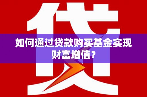 云霄如何通过贷款购买基金实现财富增值？
