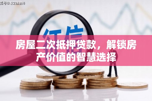 云霄房屋二次抵押贷款，解锁房产价值的智慧选择