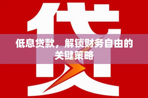 云霄低息贷款，解锁财务自由的关键策略