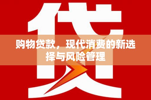 云霄购物贷款，现代消费的新选择与风险管理