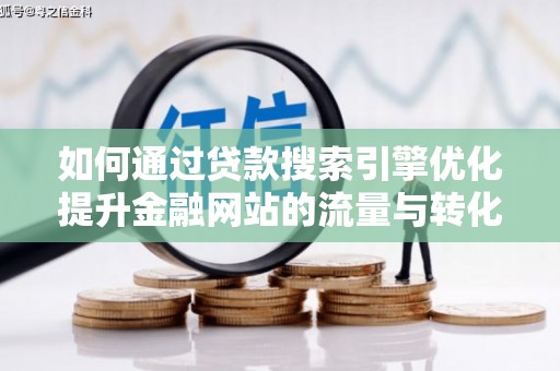 云霄如何通过贷款搜索引擎优化提升金融网站的流量与转化率