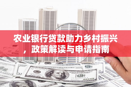 云霄农业银行贷款助力乡村振兴，政策解读与申请指南
