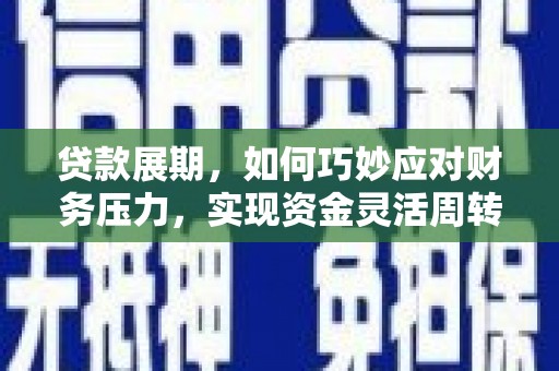 云霄贷款展期，如何巧妙应对财务压力，实现资金灵活周转