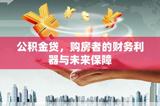 云霄公积金贷，购房者的财务利器与未来保障