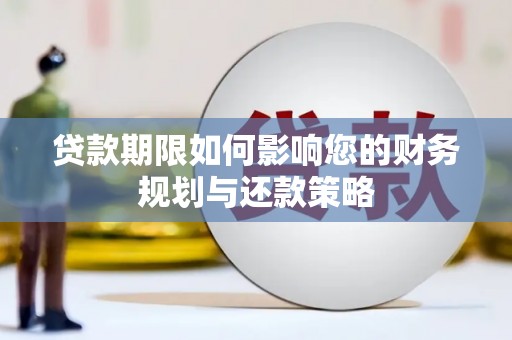 云霄贷款期限如何影响您的财务规划与还款策略