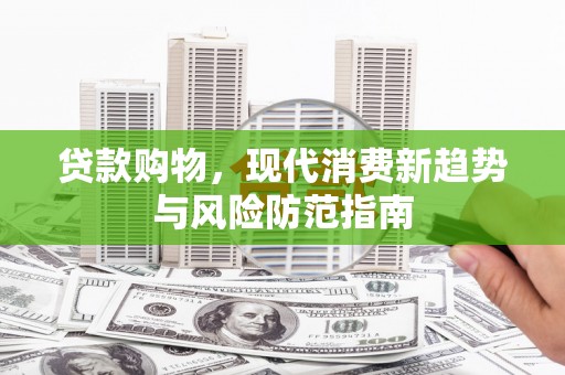 云霄贷款购物，现代消费新趋势与风险防范指南