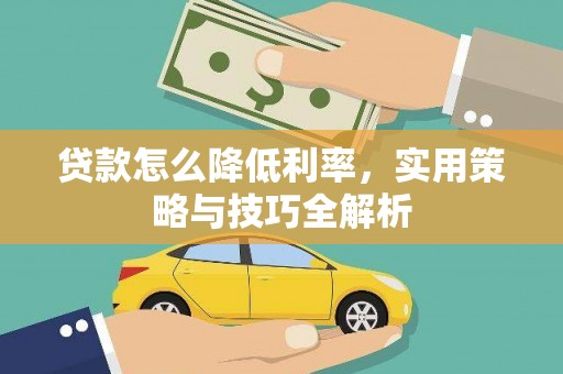 云霄贷款怎么降低利率，实用策略与技巧全解析