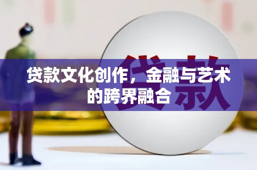云霄贷款文化创作，金融与艺术的跨界融合