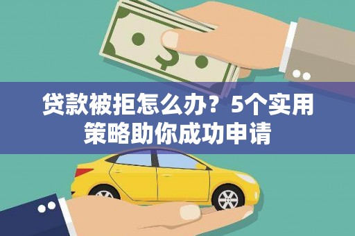云霄贷款被拒怎么办？5个实用策略助你成功申请