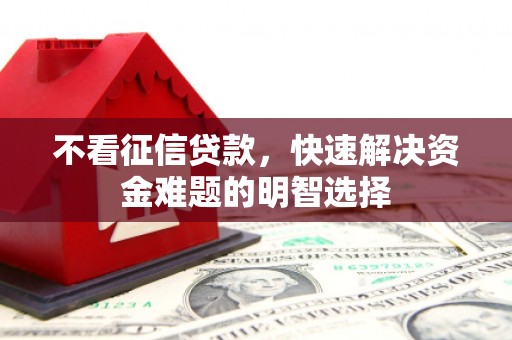 云霄不看征信贷款，快速解决资金难题的明智选择