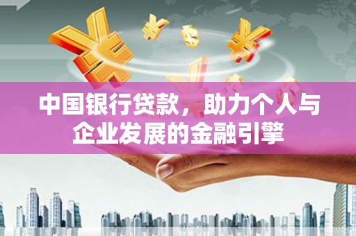云霄中国银行贷款，助力个人与企业发展的金融引擎
